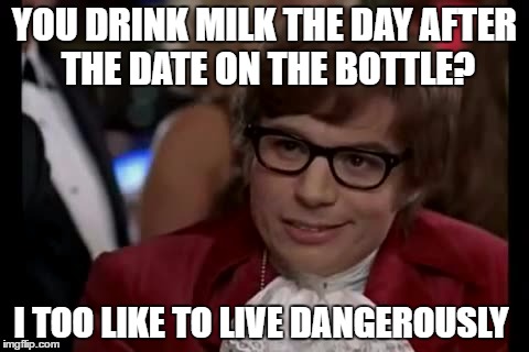 I Too Like To Live Dangerously Meme | YOU DRINK MILK THE DAY AFTER THE DATE ON THE BOTTLE? I TOO LIKE TO LIVE DANGEROUSLY | image tagged in memes,i too like to live dangerously | made w/ Imgflip meme maker