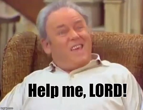 Help me, LORD! | image tagged in archie bunker | made w/ Imgflip meme maker