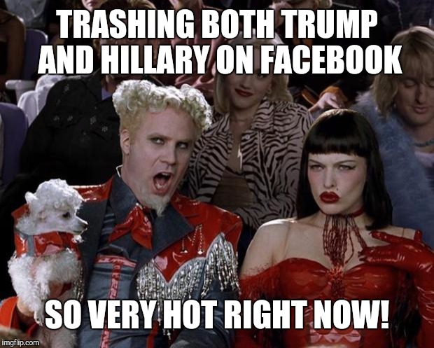 At least I haven't found anyone that ptomotes BOTH |  TRASHING BOTH TRUMP AND HILLARY ON FACEBOOK; SO VERY HOT RIGHT NOW! | image tagged in memes,mugatu so hot right now,us election,trump,hillary | made w/ Imgflip meme maker