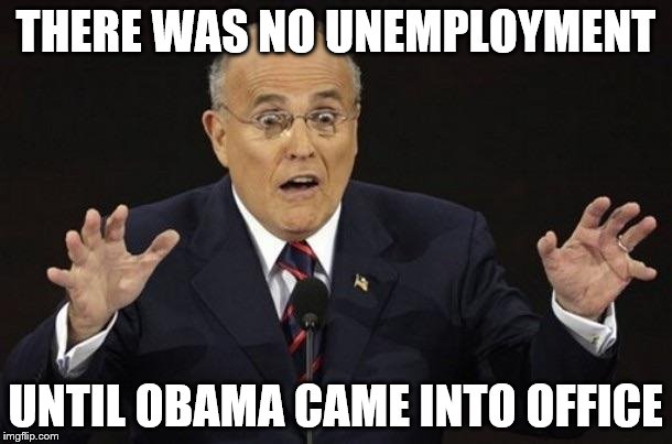 Giuliani Hypocite | THERE WAS NO UNEMPLOYMENT; UNTIL OBAMA CAME INTO OFFICE | image tagged in giuliani hypocite,giuliani,fear,hate,idiot,asshats | made w/ Imgflip meme maker
