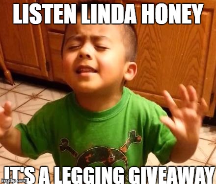 Listen Linda  | LISTEN LINDA HONEY; IT'S A LEGGING GIVEAWAY | image tagged in listen linda | made w/ Imgflip meme maker