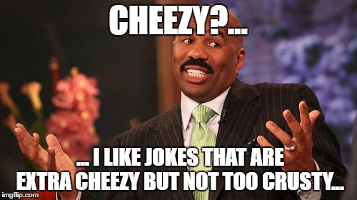 Steve Harvey Meme | CHEEZY?... ... I LIKE JOKES THAT ARE EXTRA CHEEZY BUT NOT TOO CRUSTY... | image tagged in memes,steve harvey | made w/ Imgflip meme maker