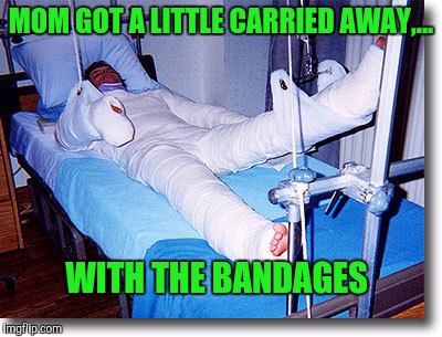 MOM GOT A LITTLE CARRIED AWAY,... WITH THE BANDAGES | made w/ Imgflip meme maker