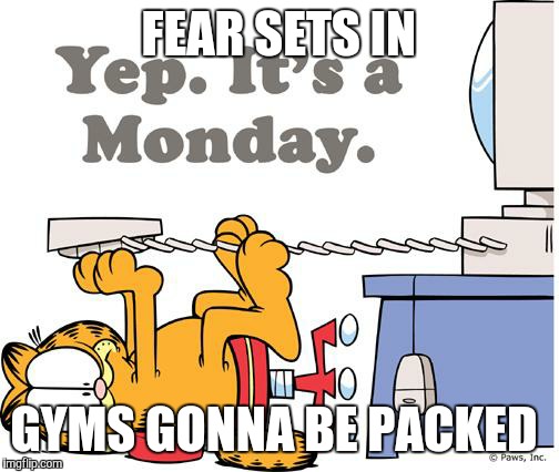 garfield hates mondays | FEAR SETS IN; GYMS GONNA BE PACKED | image tagged in garfield hates mondays | made w/ Imgflip meme maker