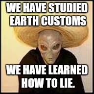 He said he was from Escondido. | WE HAVE STUDIED EARTH CUSTOMS; WE HAVE LEARNED HOW TO LIE. | image tagged in illegal aliens | made w/ Imgflip meme maker
