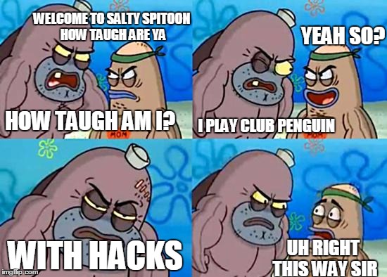 Welcome to the Salty Spitoon | YEAH SO? WELCOME TO SALTY SPITOON HOW TAUGH ARE YA; HOW TAUGH AM I? I PLAY CLUB PENGUIN; WITH HACKS; UH RIGHT THIS WAY SIR | image tagged in welcome to the salty spitoon | made w/ Imgflip meme maker