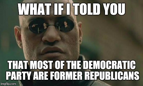 Matrix Morpheus Meme | WHAT IF I TOLD YOU THAT MOST OF THE DEMOCRATIC PARTY ARE FORMER REPUBLICANS | image tagged in memes,matrix morpheus | made w/ Imgflip meme maker