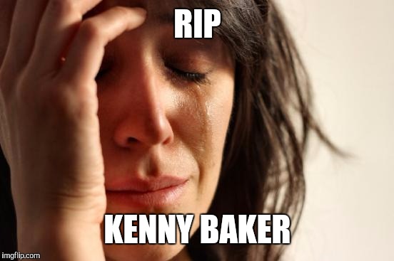First World Problems Meme | RIP KENNY BAKER | image tagged in memes,first world problems | made w/ Imgflip meme maker