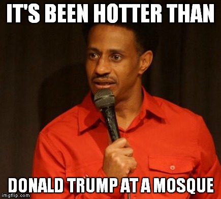 Weather | IT'S BEEN HOTTER THAN; DONALD TRUMP AT A MOSQUE | image tagged in donald trump,weather,politics | made w/ Imgflip meme maker