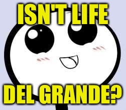 just cute | ISN'T LIFE DEL GRANDE? | image tagged in just cute | made w/ Imgflip meme maker