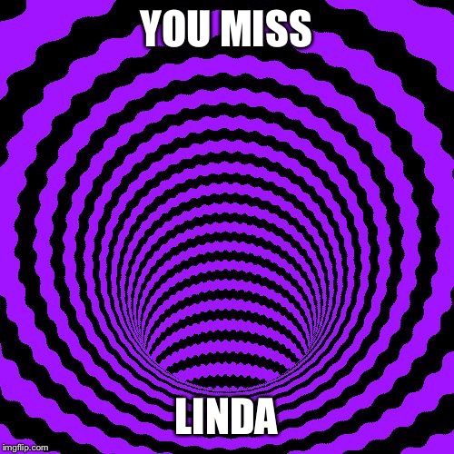 Hypnotic |  YOU MISS; LINDA | image tagged in hypnotic | made w/ Imgflip meme maker