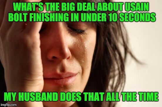 First World Problems | WHAT'S THE BIG DEAL ABOUT USAIN BOLT FINISHING IN UNDER 10 SECONDS; MY HUSBAND DOES THAT ALL THE TIME | image tagged in memes,first world problems | made w/ Imgflip meme maker