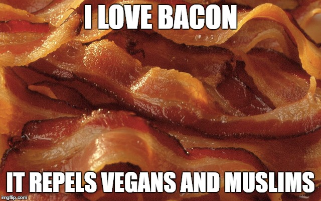 I LOVE BACON IT REPELS VEGANS AND MUSLIMS | made w/ Imgflip meme maker