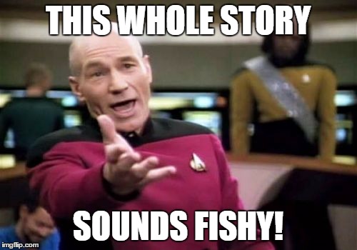 Picard Wtf Meme | THIS WHOLE STORY SOUNDS FISHY! | image tagged in memes,picard wtf | made w/ Imgflip meme maker