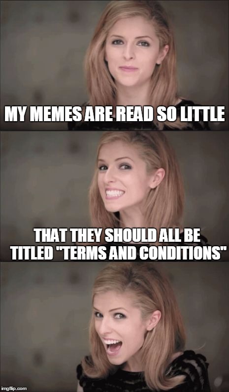 Terms and Conditions |  MY MEMES ARE READ SO LITTLE; THAT THEY SHOULD ALL BE TITLED "TERMS AND CONDITIONS" | image tagged in memes,bad pun anna kendrick | made w/ Imgflip meme maker