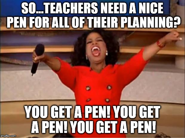 Oprah You Get A Meme | SO...TEACHERS NEED A NICE PEN FOR ALL OF THEIR PLANNING? YOU GET A PEN! YOU GET A PEN! YOU GET A PEN! | image tagged in memes,oprah you get a | made w/ Imgflip meme maker