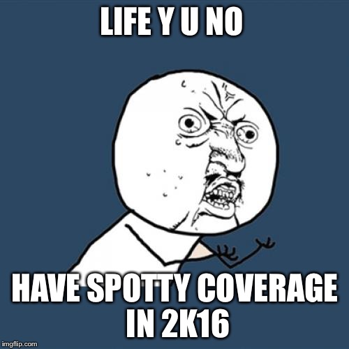 LIFE Y U NO HAVE SPOTTY COVERAGE IN 2K16 | image tagged in memes,y u no | made w/ Imgflip meme maker
