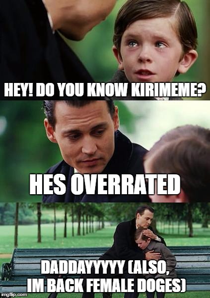 Finding Neverland | HEY! DO YOU KNOW KIRIMEME? HES OVERRATED; DADDAYYYYY
(ALSO, IM BACK FEMALE DOGES) | image tagged in memes,finding neverland | made w/ Imgflip meme maker