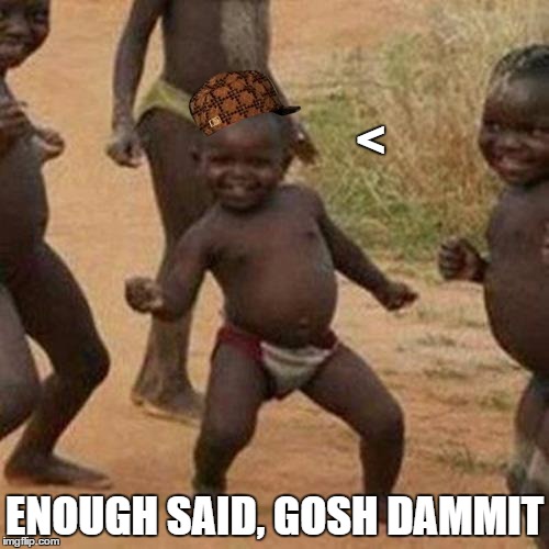 Third World Success Kid | <; ENOUGH SAID, GOSH DAMMIT | image tagged in memes,third world success kid,scumbag | made w/ Imgflip meme maker