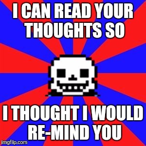 undertale | I CAN READ YOUR THOUGHTS SO; I THOUGHT I WOULD RE-MIND YOU | image tagged in undertale | made w/ Imgflip meme maker