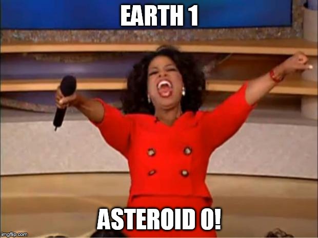 Oprah You Get A Meme | EARTH 1 ASTEROID 0! | image tagged in memes,oprah you get a | made w/ Imgflip meme maker
