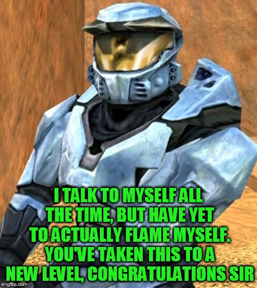 I TALK TO MYSELF ALL THE TIME, BUT HAVE YET TO ACTUALLY FLAME MYSELF. YOU'VE TAKEN THIS TO A NEW LEVEL, CONGRATULATIONS SIR | image tagged in church rvb season 1 | made w/ Imgflip meme maker