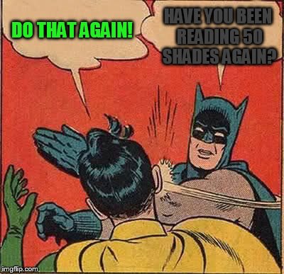 Robin likes this a little too much | DO THAT AGAIN! HAVE YOU BEEN READING 50 SHADES AGAIN? | image tagged in memes,batman slapping robin,50 shades of getting slapped,slapman,hit me baby one more time | made w/ Imgflip meme maker