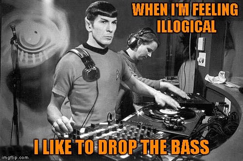 WHEN I'M FEELING ILLOGICAL I LIKE TO DROP THE BASS | made w/ Imgflip meme maker