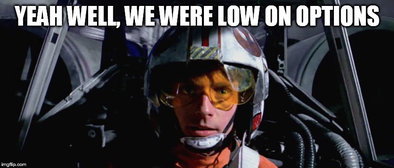 YEAH WELL, WE WERE LOW ON OPTIONS | image tagged in skywalker x-wing | made w/ Imgflip meme maker