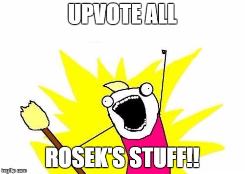 X All The Y Meme | UPVOTE ALL ROSEK'S STUFF!! | image tagged in memes,x all the y | made w/ Imgflip meme maker