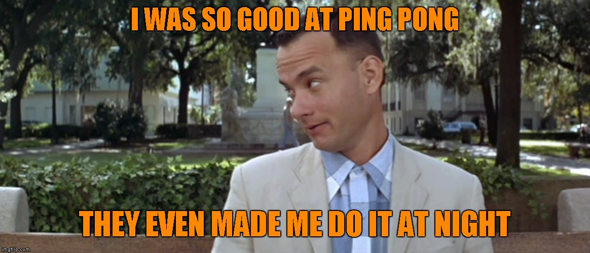 I WAS SO GOOD AT PING PONG THEY EVEN MADE ME DO IT AT NIGHT | made w/ Imgflip meme maker