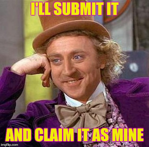 Creepy Condescending Wonka Meme | I'LL SUBMIT IT AND CLAIM IT AS MINE | image tagged in memes,creepy condescending wonka | made w/ Imgflip meme maker