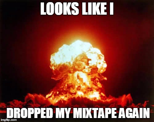 Nuclear Explosion | LOOKS LIKE I; DROPPED MY MIXTAPE AGAIN | image tagged in memes,nuclear explosion,mixtape | made w/ Imgflip meme maker