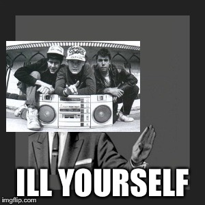ill yourself  | ILL YOURSELF | image tagged in memes,kill yourself guy,beastie boys | made w/ Imgflip meme maker
