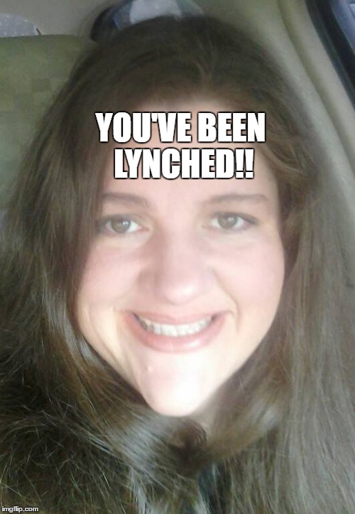 YOU'VE BEEN LYNCHED!! | made w/ Imgflip meme maker
