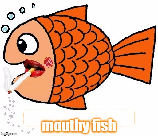 mouthy fish | made w/ Imgflip meme maker