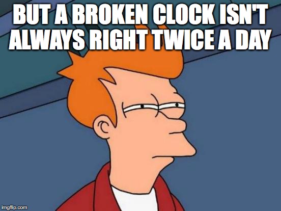 Futurama Fry Meme | BUT A BROKEN CLOCK ISN'T ALWAYS RIGHT TWICE A DAY | image tagged in memes,futurama fry | made w/ Imgflip meme maker