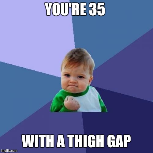 Success Kid Meme | YOU'RE 35; WITH A THIGH GAP | image tagged in memes,success kid | made w/ Imgflip meme maker