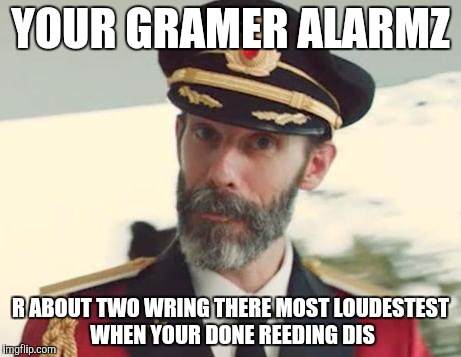 Captain Obvious | YOUR GRAMER ALARMZ; R ABOUT TWO WRING THERE MOST LOUDESTEST WHEN YOUR DONE REEDING DIS | image tagged in captain obvious | made w/ Imgflip meme maker