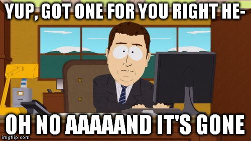 Aaaaand Its Gone Meme | YUP, GOT ONE FOR YOU RIGHT HE- OH NO AAAAAND IT'S GONE | image tagged in memes,aaaaand its gone | made w/ Imgflip meme maker