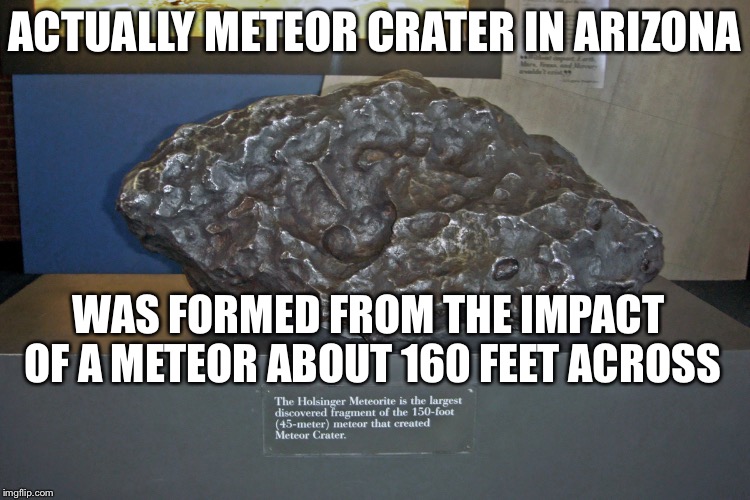 ACTUALLY METEOR CRATER IN ARIZONA WAS FORMED FROM THE IMPACT OF A METEOR ABOUT 160 FEET ACROSS | image tagged in meteor crater frag | made w/ Imgflip meme maker