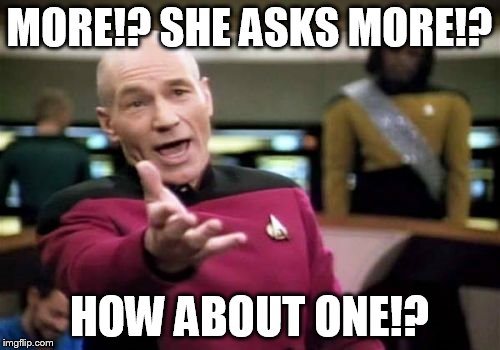 Picard Wtf Meme | MORE!? SHE ASKS MORE!? HOW ABOUT ONE!? | image tagged in memes,picard wtf | made w/ Imgflip meme maker