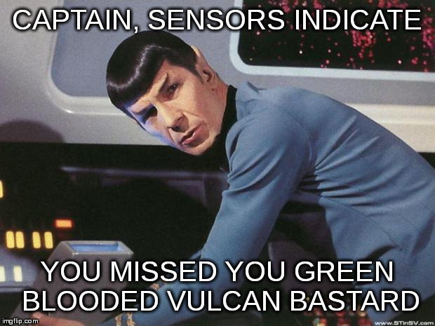 McCoy to Enerprise | CAPTAIN, SENSORS INDICATE; YOU MISSED YOU GREEN BLOODED VULCAN BASTARD | image tagged in spock,sensors indicate | made w/ Imgflip meme maker