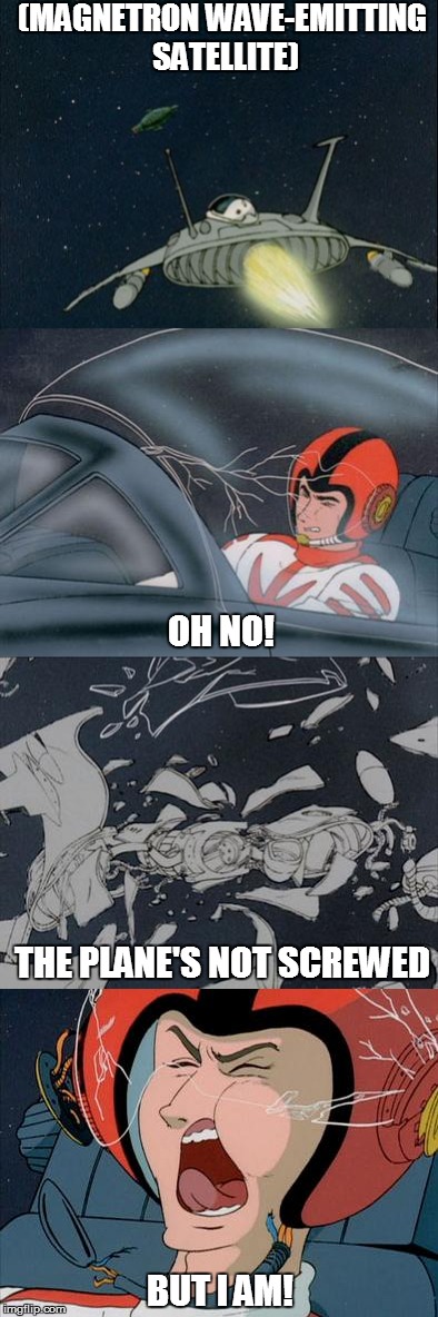 The plane's not screwed... but I am! | (MAGNETRON WAVE-EMITTING SATELLITE); OH NO! THE PLANE'S NOT SCREWED; BUT I AM! | image tagged in star blazers,space battleship yamato,the star dipwads,cornpone flicks | made w/ Imgflip meme maker
