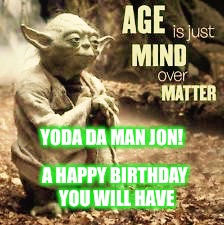 YODA DA MAN JON! A HAPPY BIRTHDAY YOU WILL HAVE | image tagged in star wars yoda | made w/ Imgflip meme maker