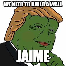 Pepe Trump | WE NEED TO BUILD A WALL; JAIME | image tagged in pepe trump | made w/ Imgflip meme maker