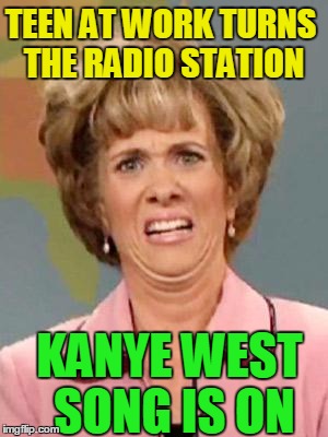 what the ... ?? | TEEN AT WORK TURNS THE RADIO STATION; KANYE WEST SONG IS ON | image tagged in grossed out | made w/ Imgflip meme maker