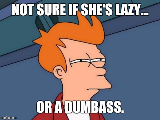 Futurama Fry | NOT SURE IF SHE'S LAZY... OR A DUMBASS. | image tagged in memes,futurama fry | made w/ Imgflip meme maker