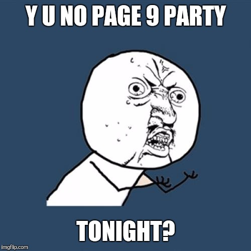 Y U No Meme | Y U NO PAGE 9 PARTY TONIGHT? | image tagged in memes,y u no | made w/ Imgflip meme maker
