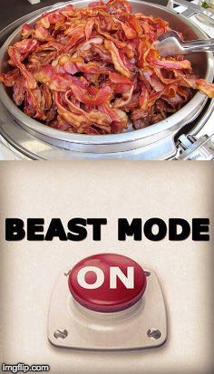 When you get to the buffet....  | . | image tagged in all you can eat,bacon,beast mode,lots of bacon | made w/ Imgflip meme maker